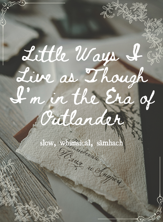 Little Ways I Live as Though I’m in the Era of Outlander